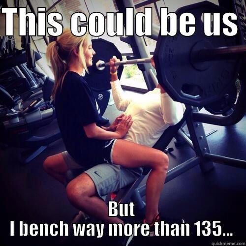 this could be us - THIS COULD BE US  BUT I BENCH WAY MORE THAN 135... Misc