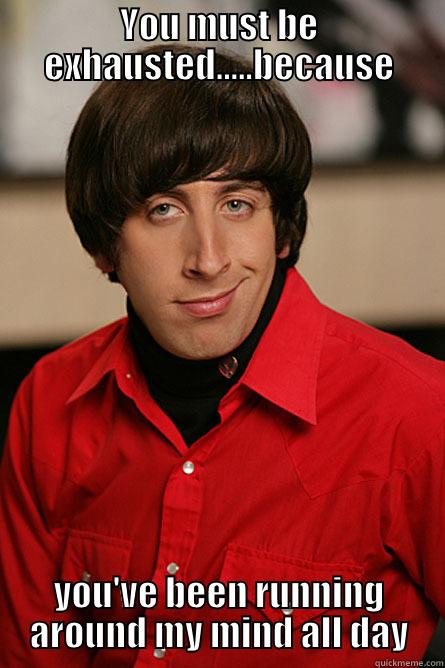YOU MUST BE EXHAUSTED.....BECAUSE YOU'VE BEEN RUNNING AROUND MY MIND ALL DAY Pickup Line Scientist