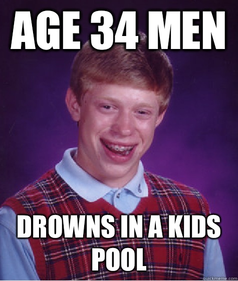 age 34 men  drowns in a kids pool - age 34 men  drowns in a kids pool  Bad Luck Brian