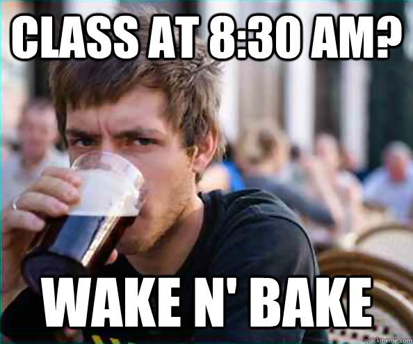 Class at 8:30 AM? WAKE N' BAKE  Lazy College Senior