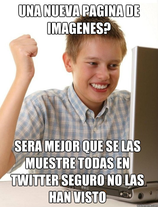 ¿una nueva pagina de imagenes? Sera mejor que se las muestre todas en twitter seguro no las han visto¡  First Day on the Internet Kid