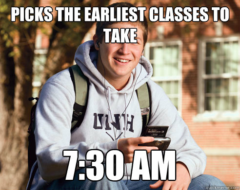 picks the earliest classes to take 7:30 am  College Freshman