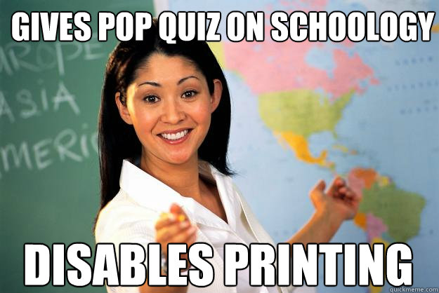 gives pop quiz on schoology disables printing  Unhelpful High School Teacher