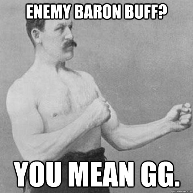 Enemy Baron Buff?  You mean GG.   overly manly man