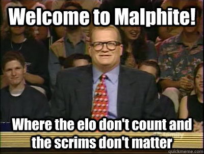 Welcome to Malphite!  Where the elo don't count and the scrims don't matter  Its time to play drew carey