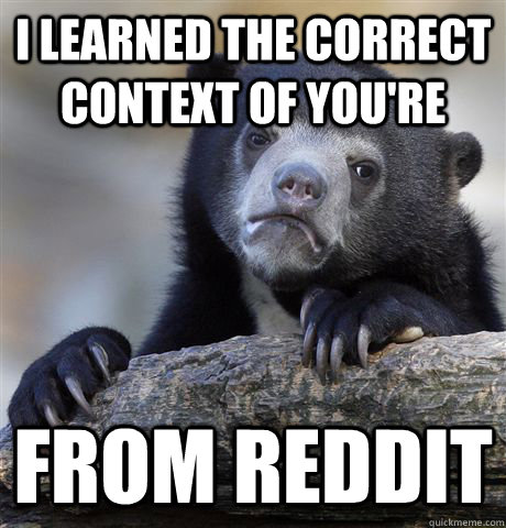 i learned the correct context of you're from reddit  Confession Bear