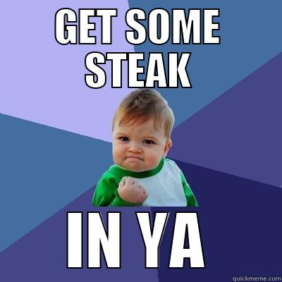 GET SOME STEAK IN YA Success Kid