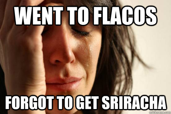 Went to Flacos Forgot to get Sriracha  First World Problems
