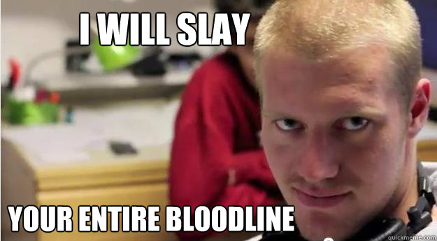 I will slay  your entire bloodline  