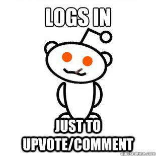 logs in just to upvote/comment - logs in just to upvote/comment  Good Guy Redditor