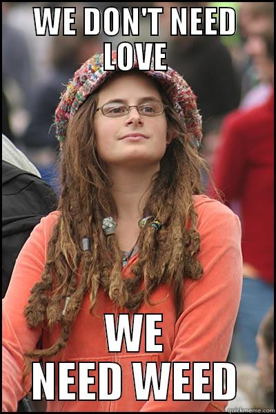 WE DON'T NEED LOVE WE NEED WEED College Liberal