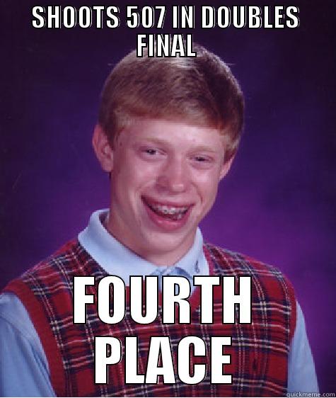 SHOOTS 507 IN DOUBLES FINAL FOURTH PLACE Bad Luck Brian