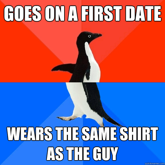 Goes on a first date wears the same shirt as the guy - Goes on a first date wears the same shirt as the guy  Socially Awesome Awkward Penguin