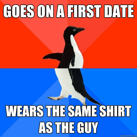 Goes on a first date wears the same shirt as the guy  Socially Awesome Awkward Penguin