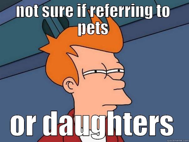 NOT SURE IF REFERRING TO PETS OR DAUGHTERS Futurama Fry