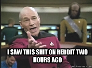  i saw this shit on reddit two hours ago  Annoyed Picard
