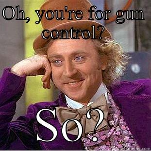 OH, YOU'RE FOR GUN CONTROL? SO? Condescending Wonka