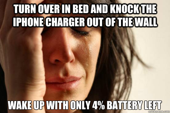 Turn over in bed and knock the iPhone charger out of the wall Wake up with only 4% battery left  First World Problems
