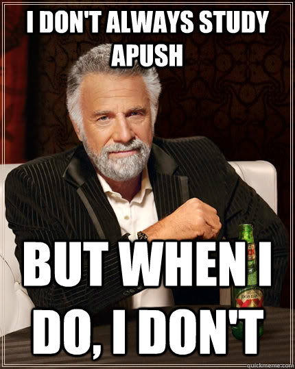 I don't always study APUSH but when I do, I don't  The Most Interesting Man In The World