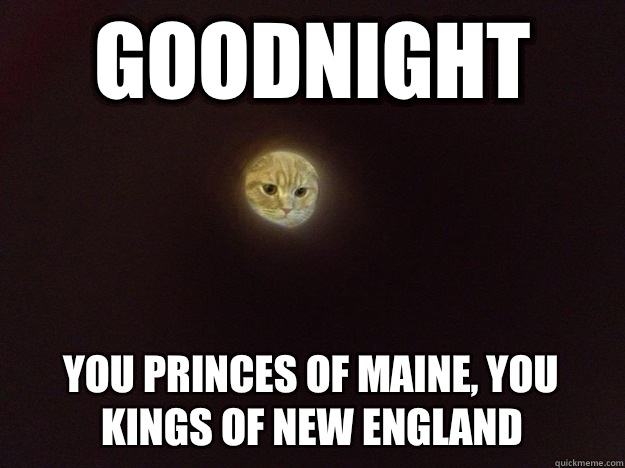 Goodnight You Princes of Maine, you kings of New England  
