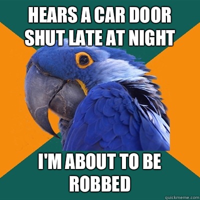 Hears a car door shut late at night I'm about to be robbed  Paranoid Parrot