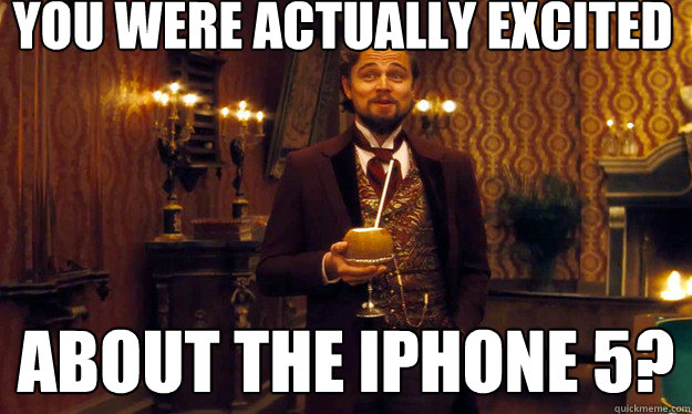 you were actually excited about the iphone 5? - you were actually excited about the iphone 5?  Condescending DiCaprio