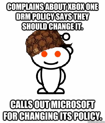 Complains about Xbox One DRM policy says they should change it. Calls out microsoft for changing its policy.  Scumbag Reddit