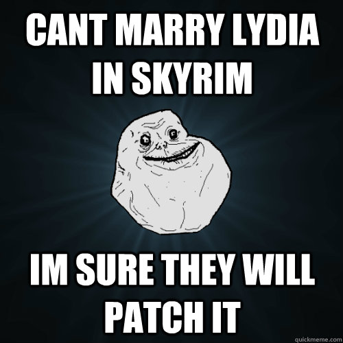 Cant Marry Lydia in Skyrim Im sure they will patch it - Cant Marry Lydia in Skyrim Im sure they will patch it  Forever Alone