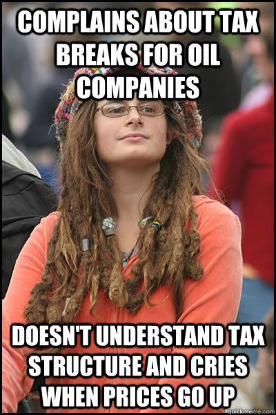 complains about tax breaks for oil companies doesn't understand tax structure and cries when prices go up  College Liberal