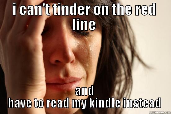 I CAN'T TINDER ON THE RED LINE AND HAVE TO READ MY KINDLE INSTEAD First World Problems
