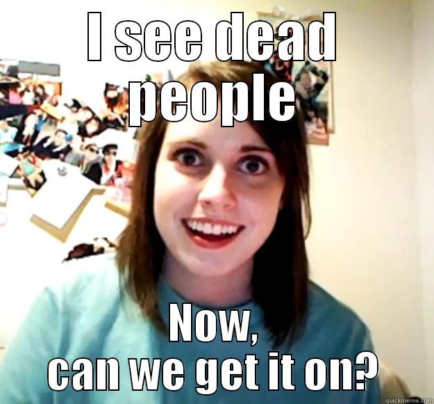 yeats lolz - I SEE DEAD PEOPLE NOW, CAN WE GET IT ON? Overly Attached Girlfriend