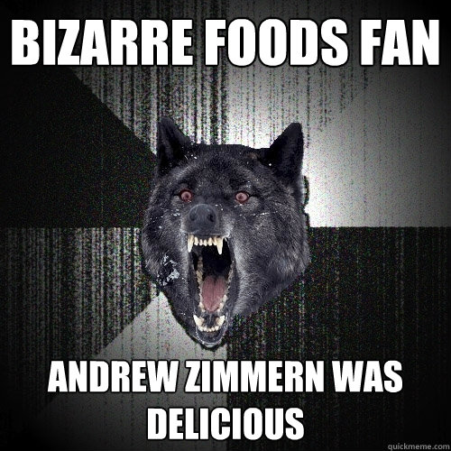 bizarre foods fan andrew zimmern was delicious  Insanity Wolf