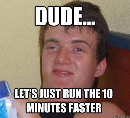 Dude... let's just run the 10 minutes faster - Dude... let's just run the 10 minutes faster  Misc