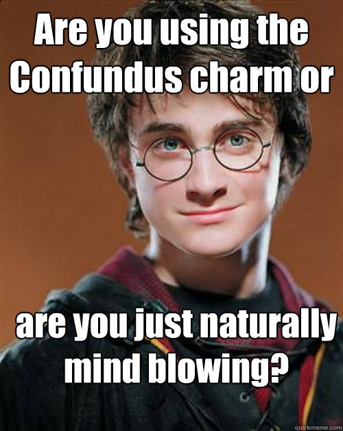 Are you using the Confundus charm or are you just naturally mind blowing? - Are you using the Confundus charm or are you just naturally mind blowing?  Pick up Line Potter