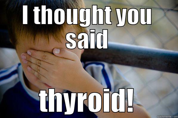 I THOUGHT YOU SAID THYROID! Confession kid