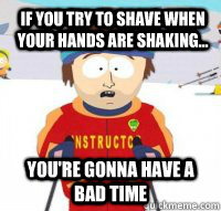 If you try to shave when your hands are shaking... You're gonna have a bad time - If you try to shave when your hands are shaking... You're gonna have a bad time  Aspen Ski Instructor