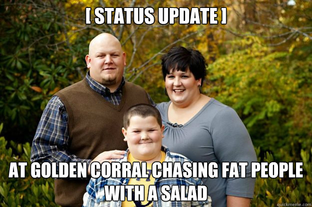 [ status update ] at golden corral chasing fat people with a salad  Happy American Family