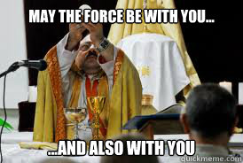 May the force be with you... ...and also with you - May the force be with you... ...and also with you  The force