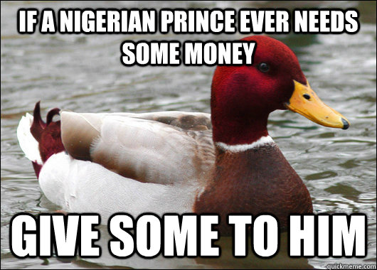 if a nigerian prince ever needs some money give some to him  Malicious Advice Mallard