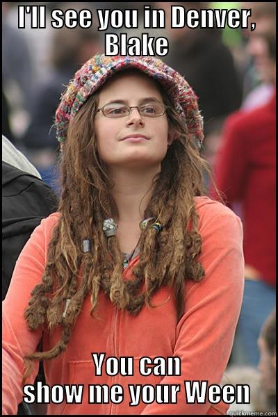 I'LL SEE YOU IN DENVER, BLAKE YOU CAN SHOW ME YOUR WEEN College Liberal