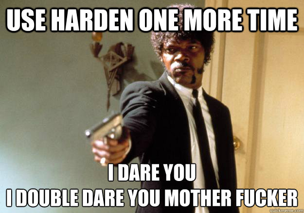 Use Harden One more time I dare you 
i double dare you mother fucker - Use Harden One more time I dare you 
i double dare you mother fucker  I dare you!