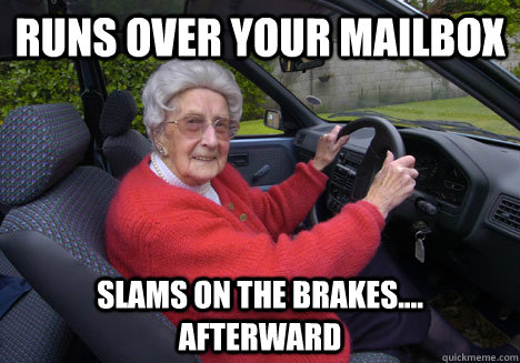runs over your mailbox slams on the brakes.... afterward - runs over your mailbox slams on the brakes.... afterward  Bad Driver Barbara