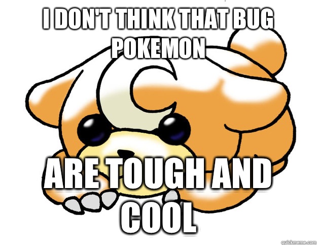 I don't think that bug Pokemon  Are tough and cool  Confession Teddiursa