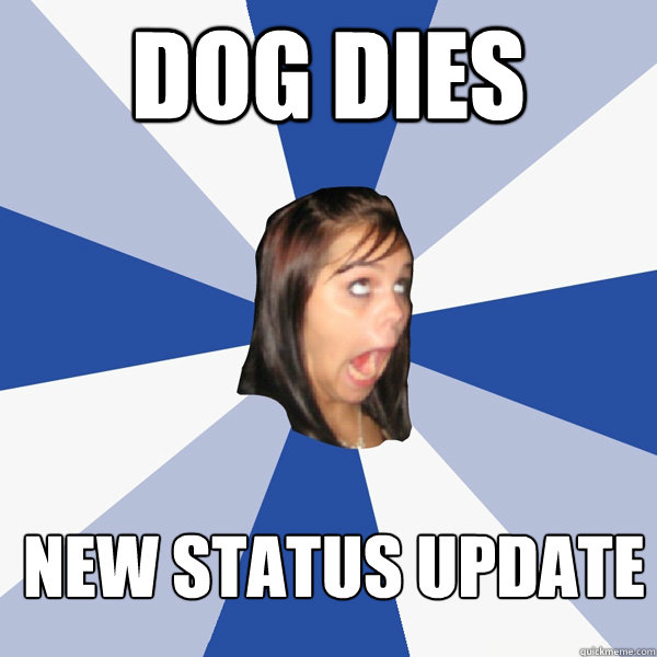 dog dies  new status update  Annoying Facebook Girl