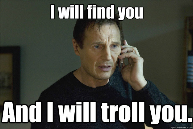 I will find you And I will troll you.  Liam Neeson Phone Call