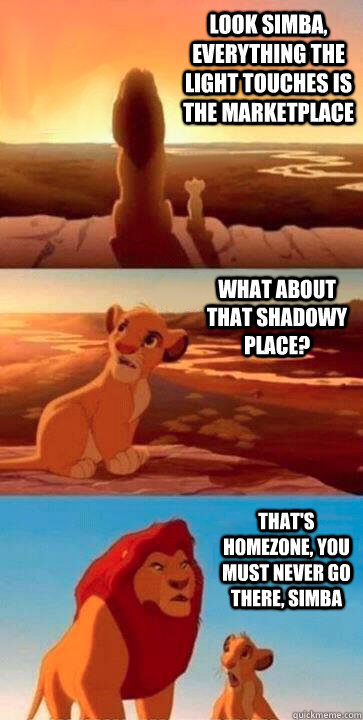 look simba, everything the light touches is the marketplace what about that shadowy place? that's homezone, you must never go there, simba  SIMBA
