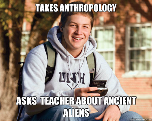 Takes anthropology asks  teacher about ancient aliens  College Freshman