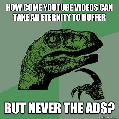 How come YouTube videos can take an eternity to buffer  But never the ads?  