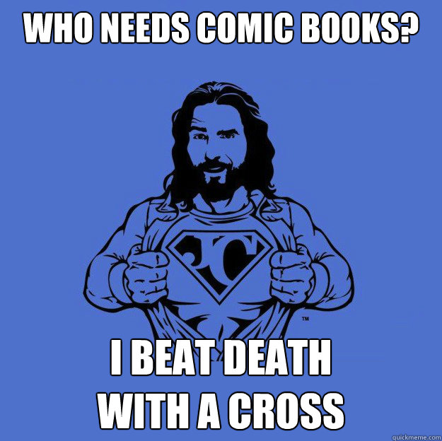 Who Needs Comic books?  I beat death 
with a cross   Super jesus