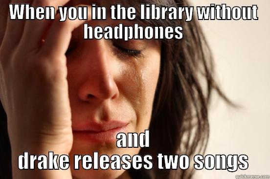 WHEN YOU IN THE LIBRARY WITHOUT HEADPHONES AND DRAKE RELEASES TWO SONGS First World Problems